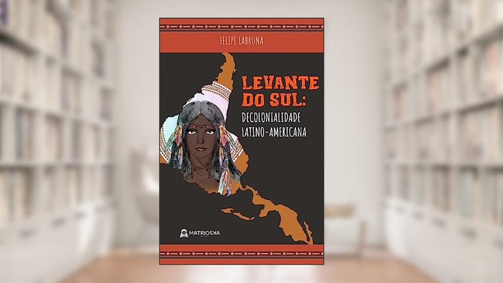 Levante do Sul - Decolonialidade Latino-Americana, do autor FELIPE LABRUNA
