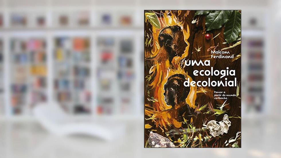 Uma ecologia decolonial: pensar a partir do mundo caribenho, do autor Malcom Ferdinand