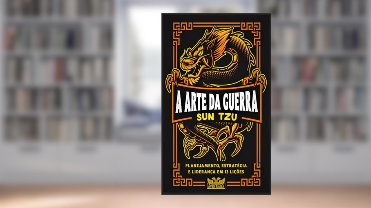 A arte da guerra: Planejamento, estratégia e liderança em 13 lições, do autor Sun Tzu