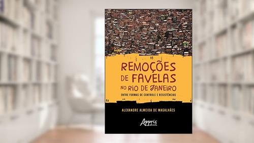 Capa de Remoções de favelas no rio de janeiro: entre formas de controle e resistências, do autor Alexandre Almeida de Magalhães