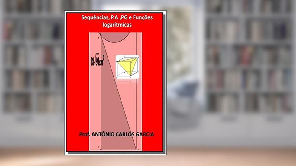 Sequências, P.A ,PG e Funções Logarítmicas, do autor Antonio Carlos Garcia