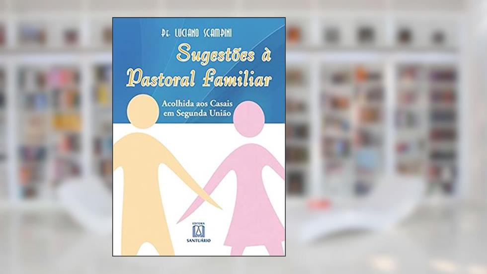 Sugestões à pastoral familiar: Acolhida aos casais em segunda união, do autor Luciano Scampini