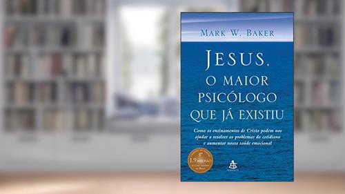Capa de Jesus, o maior psicólogo que já existiu: Como os ensinamentos de Cristo podem melhorar nossa saúde emocional e nos ajudar a lidar com os desafios da vida, do autor Mark W. Baker