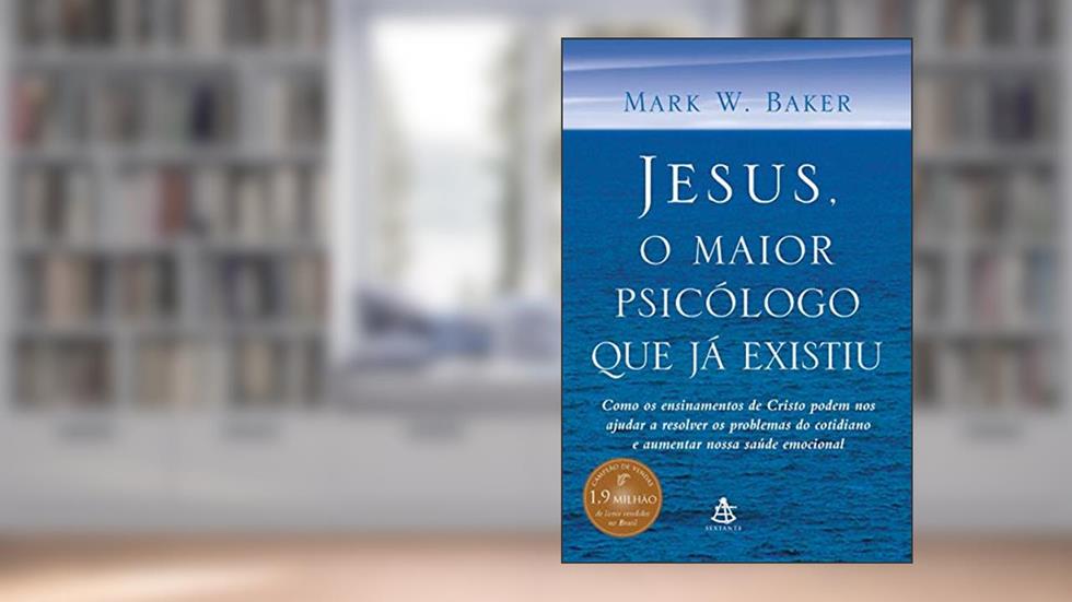 Jesus, o maior psicólogo que já existiu: Como os ensinamentos de Cristo podem melhorar nossa saúde emocional e nos ajudar a lidar com os desafios da vida, do autor Mark W. Baker