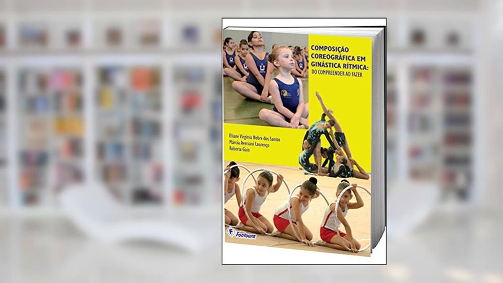 Composição Coreográfica em Ginástica Rítmica: do Compreender ao Fazer, do autor Eliana Virgínia Nobre dos Santos; Márcia Aversani Lourenço; Roberta Gaio