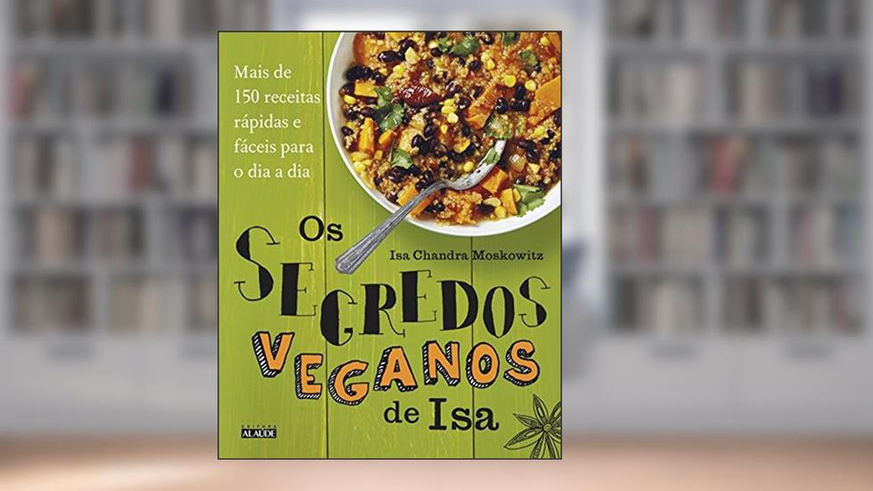 Os Segredos Veganos de isa: Mais de 150 Receitas Práticas e Fáceis Para o dia a dia, do autor Isa Chandra Moskowitz