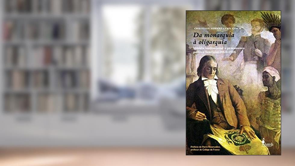 Da monarquia à oligarquia: História Institucional e Pensamento Político Brasileiro (1822-1930), do autor Christian Edward Cyril Lynch