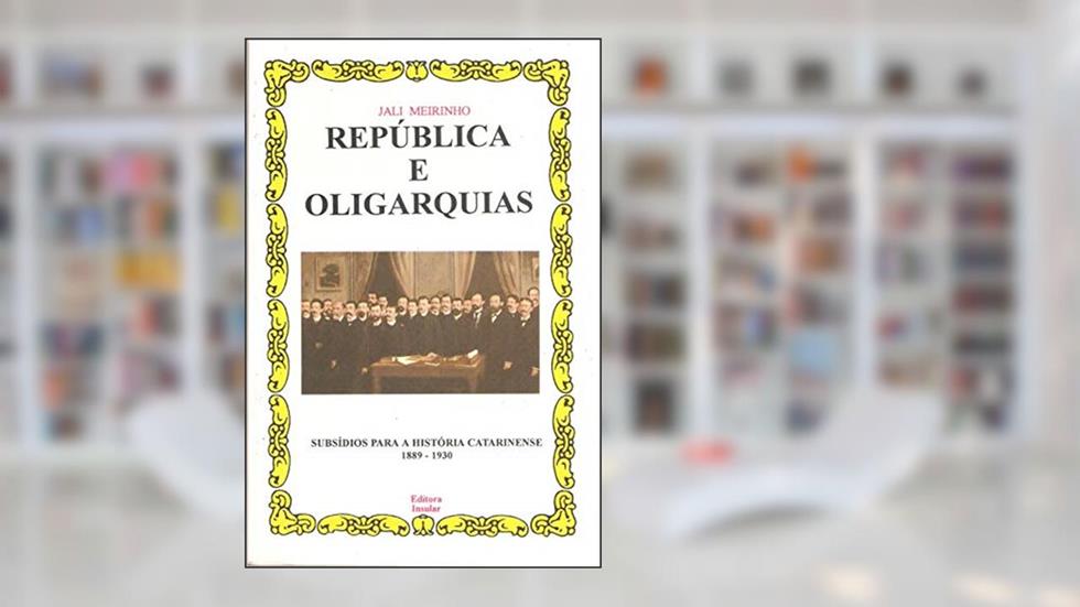 República e Oligarquias: Subsídios Para a História Catarinense 1889-1930, do autor Jali Meirinho