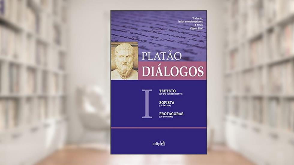 Diálogos I - Teeteto (ou Do Conhecimento), Sofista (ou Do Ser), Protágoras (ou Sofistas), do autor Platão