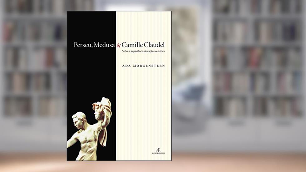 Perseu, Medusa & Camille Claudel: Sobre a Experiência de Captura Estética, do autor Ada Morgenstern