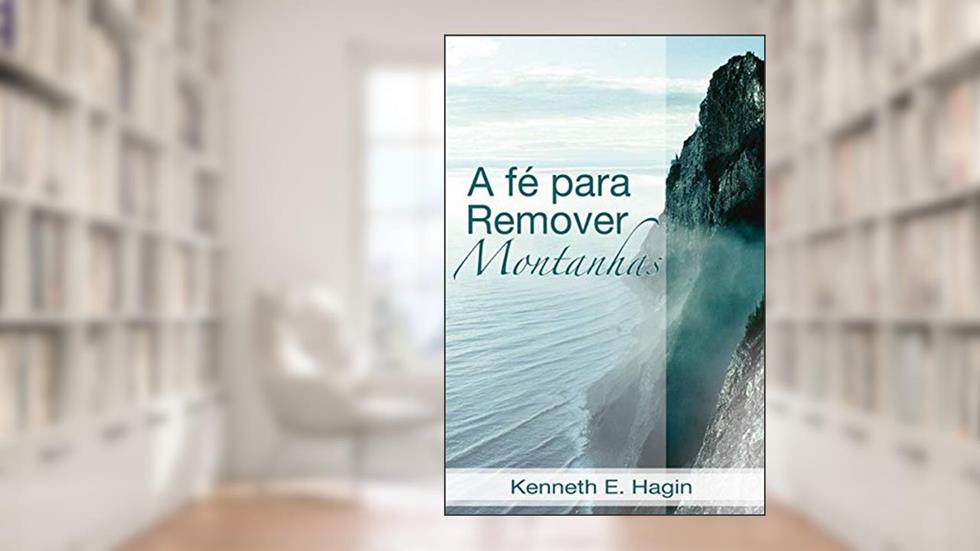 A Fé Para Remover Montanha, do autor Kenneth; hagin