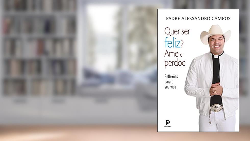 Quer ser feliz? Ame e perdoe: Reflexões para a sua vida, do autor Padre Alessandro Campos