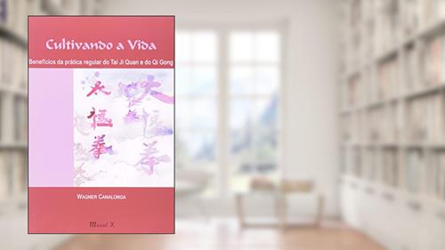 Capa de Cultivando a Vida: Benefícios da Prática Regular do tai ji Quan (tai chi Chuan) e do qi Gong (chi Kun), do autor Wagner Canalonga