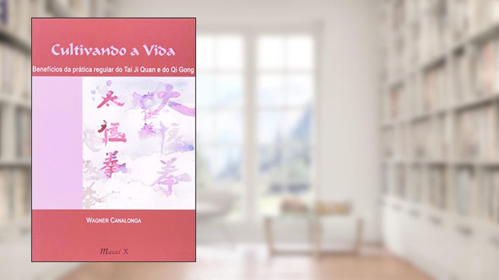 Cultivando a Vida: Benefícios da Prática Regular do tai ji Quan (tai chi Chuan) e do qi Gong (chi Kun), do autor Wagner Canalonga