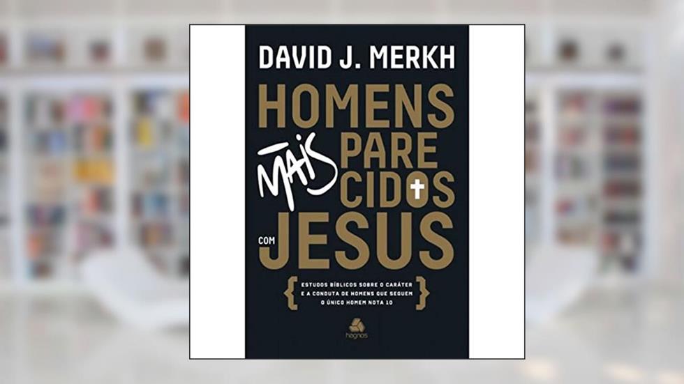 Homens mais parecidos com Jesus: Estudos bíblicos sobre o caráter e a conduta de homens que seguem o único homem nota 10, do autor David Merkh