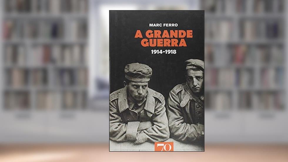 A Grande Guerra: 1914-1918, do autor Marc Ferro