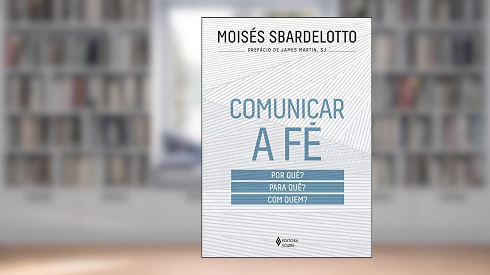 Comunicar a fé: Por quê? Para quê? Com quem?, do autor Moisés Sbardelotto