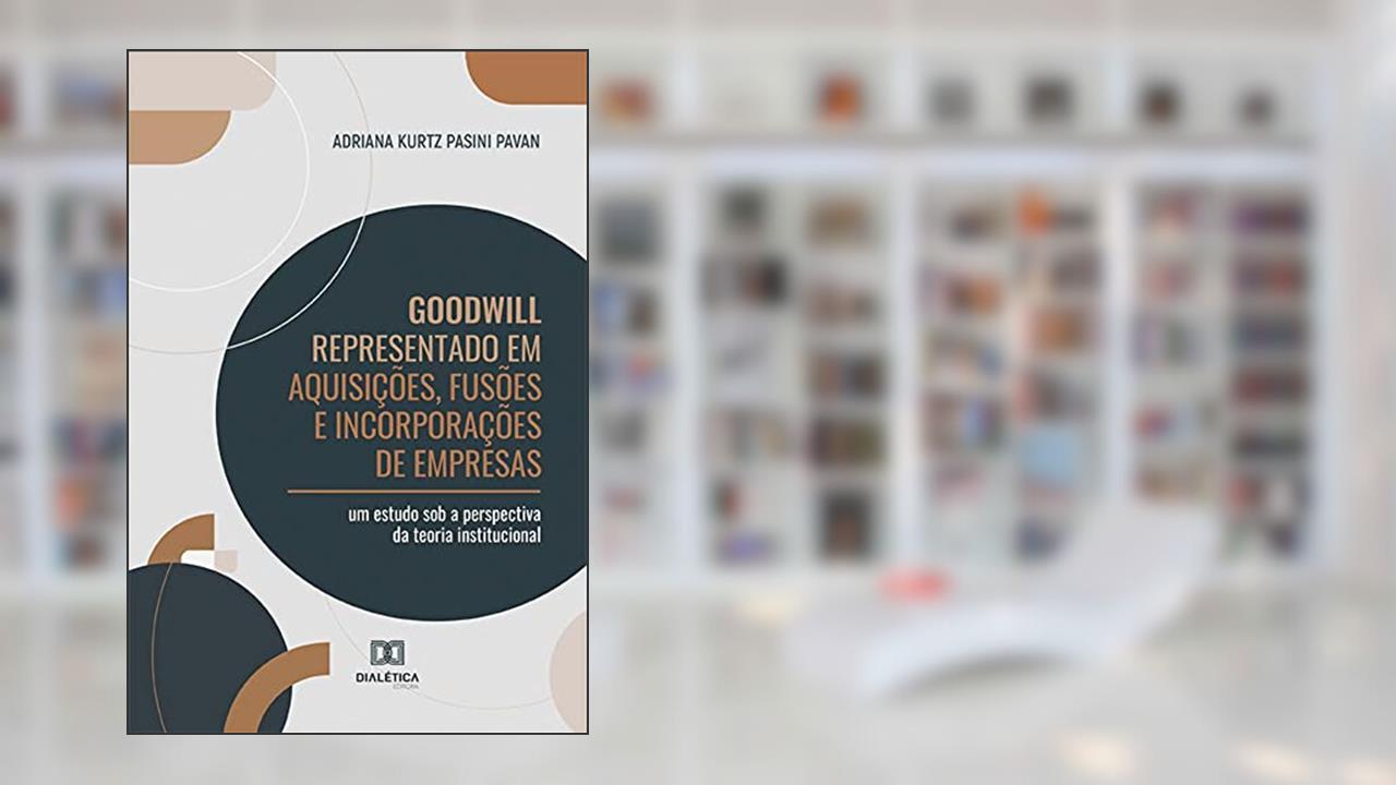 Goodwill Representado em Aquisições, Fusões e Incorporações de Empresas: um estudo sob a perspectiva da teoria institucional, do autor Adriana Kurtz Pasini Pavan.