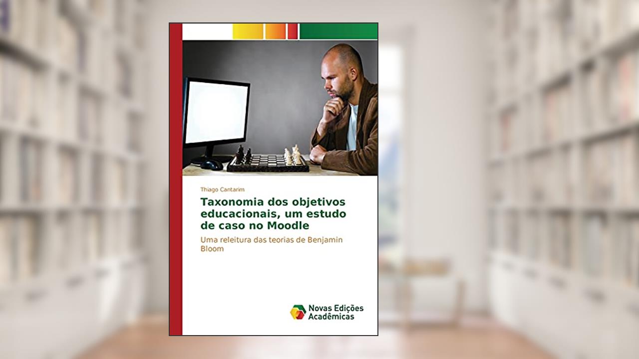 Taxonomia dos objetivos educacionais, um estudo de caso no Moodle: Uma releitura das teorias de Benjamin Bloom, do autor Cantarim Thiago