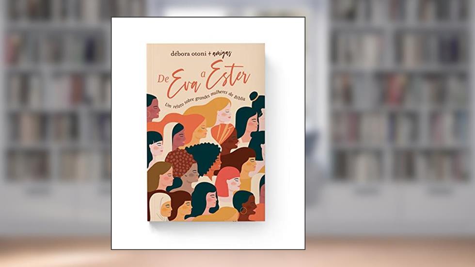 De Eva A Ester: Um relato sobre grandes mulheres da Bíblia, do autor Debora Otoni