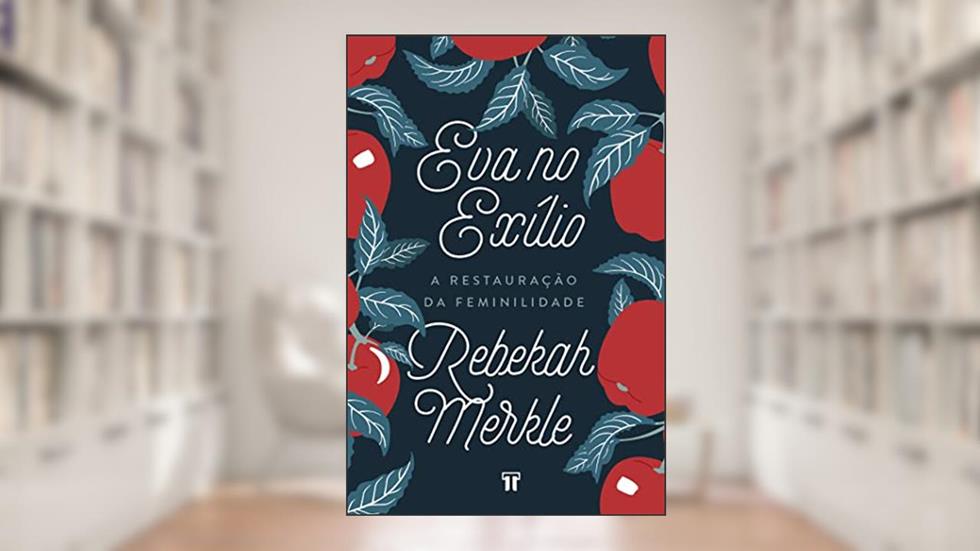 Eva no Exílio: a Restauração da Feminilidade, do autor Rebekah Merkle