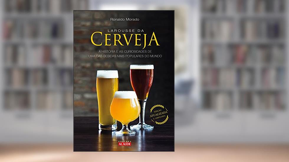 Larousse da Cerveja: a História e as Curiosidades de uma das Bebidas Mais Populares do Mundo, do autor Ronaldo Morado