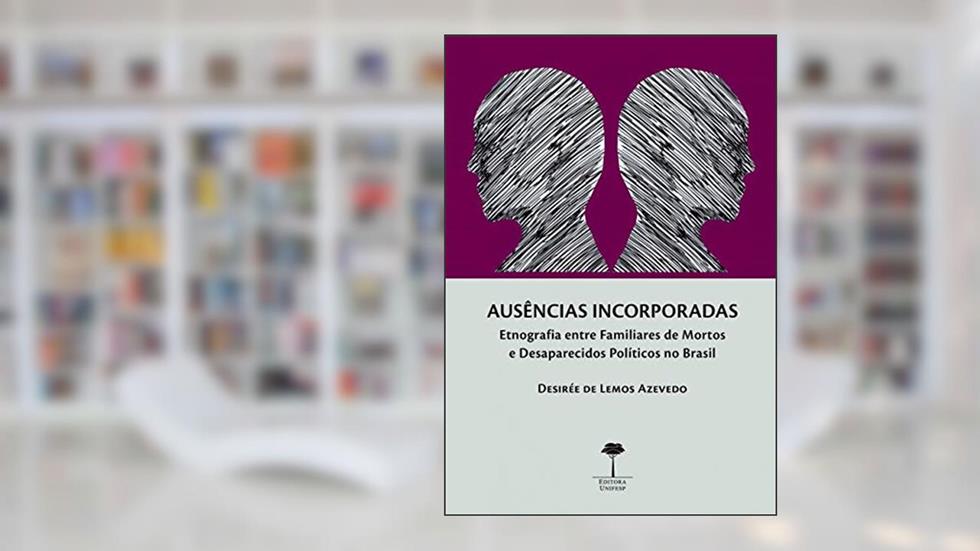 Ausências incorporadas: Etnografia entre familiares de mortos e desaparecidos políticos no Brasil, do autor Desirée de Lemos Azevedo