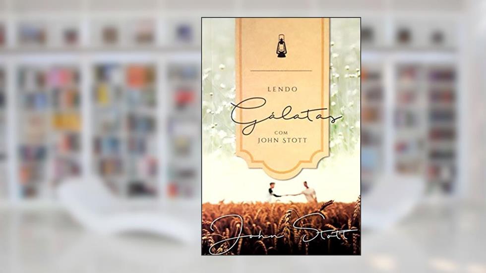 Lendo Gálatas com John Stott, do autor John Stott