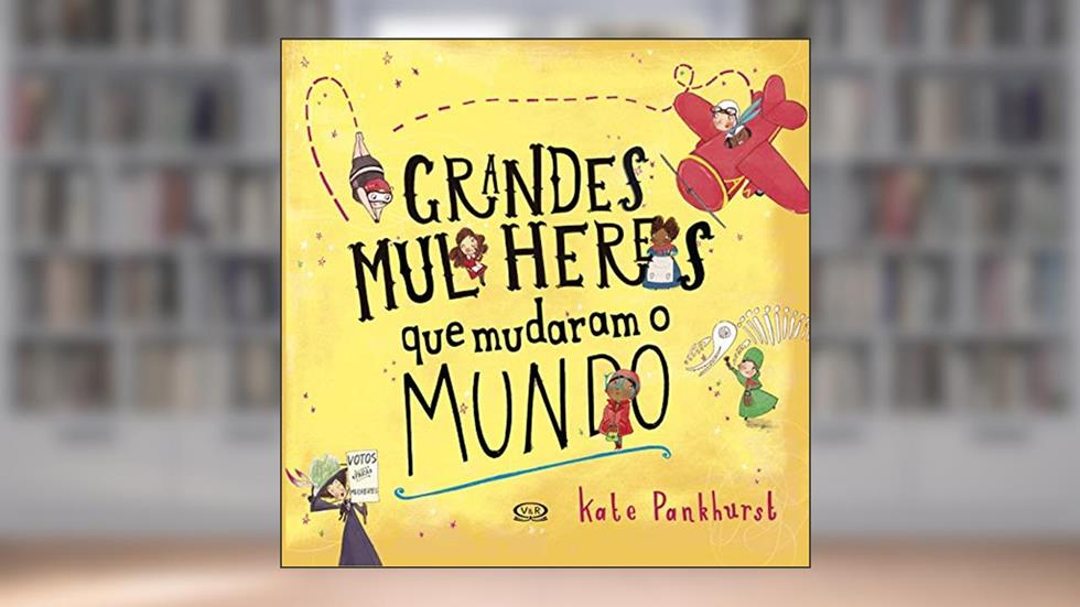 Grandes mulheres que mudaram o mundo, do autor Kate Pankhurst