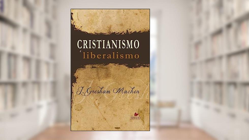 Cristianismo e Liberalismo, do autor John Gresham Machen