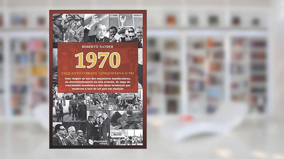 1970 - Enquanto O Brasil Conquistava O Tri, do autor Roberto Sander