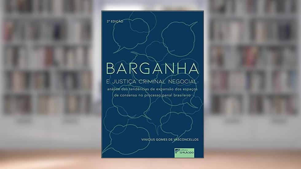 Barganha e Justiça Criminal Negocial: Análise das Tendências de Expansão dos Espaços de Consenso no Processo Penal Brasileiro, do autor Vinicius Gomes de Vasconcellos