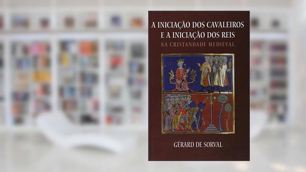 A Iniciação Dos Cavaleiros E A Iniciação Dos Reis Na Cristandade Medieval, do autor Sorval Gerard De