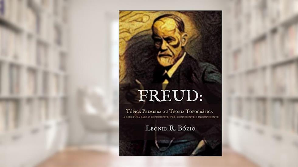 Freud -tópica Primeira Ou Teoria Topográfica, do autor Leonid R. Bózio