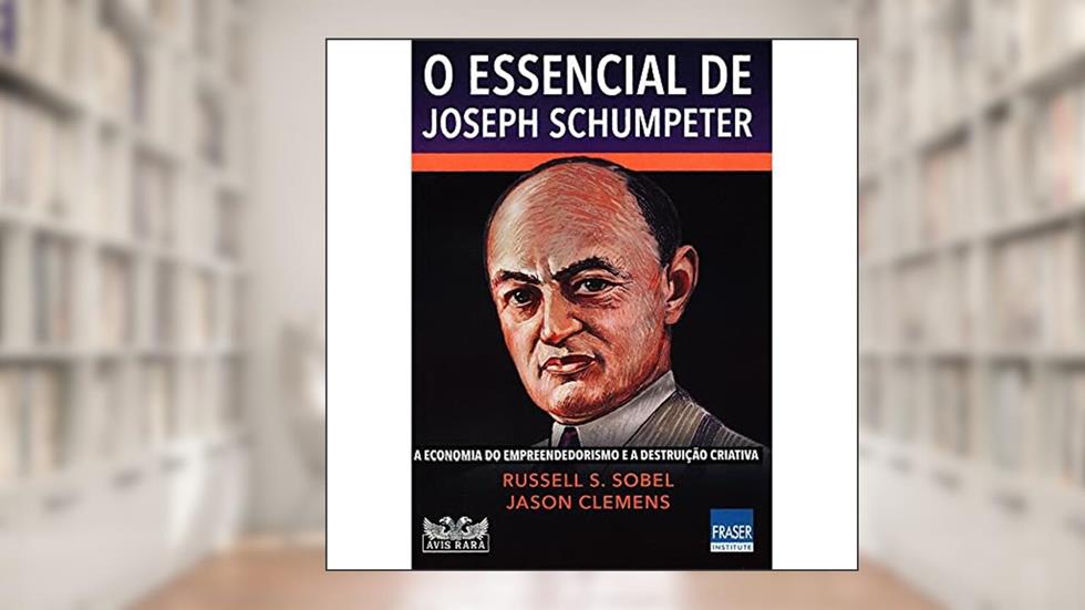 O essencial de Joseph Schumpeter: A economia do empreendedorismo e a destruição criativa, do autor Russel S. Sobel; Jason Clemens