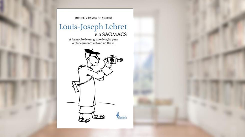 Louis-Joseph Lebret e a SAGMACS: a Formação de um Grupo de Ação Para o Planejamento Urbano no Brasil, do autor Michelly Ramos de Angelo