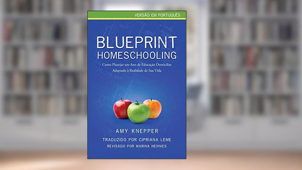 Blueprint Homeschooling: Como Planejar um Ano de Educação Domiciliar Adaptado à Realidade de Sua Vida, do autor Amy Knepper