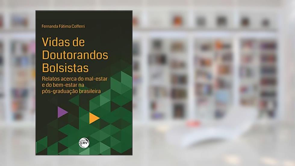 Vidas de doutorandos bolsistas: relatos acerca do mal-estar e do bem-estar na pós-graduação brasileira, do autor Fernanda Fátima Cofferri