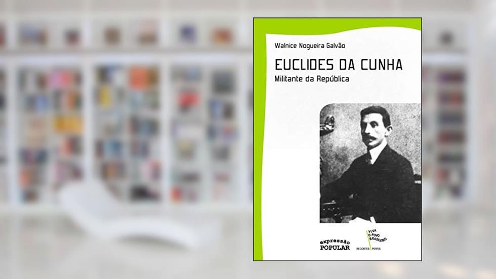EUCLIDES DA CUNHA - MILITANTE DA REPUBLICA, do autor WALNICE NOGUEIRA GALVAO