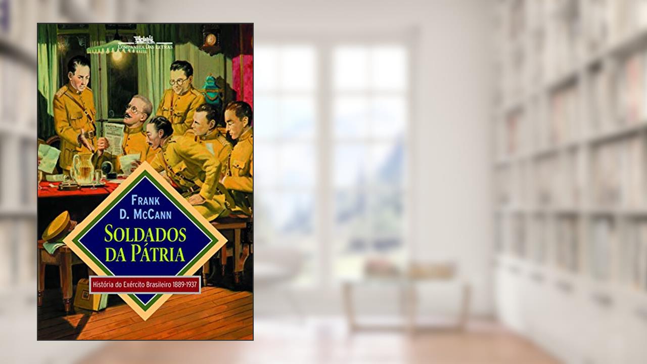 Soldados da pátria: História do Exército Brasileiro 1889-1937, do autor Frank D. McCann