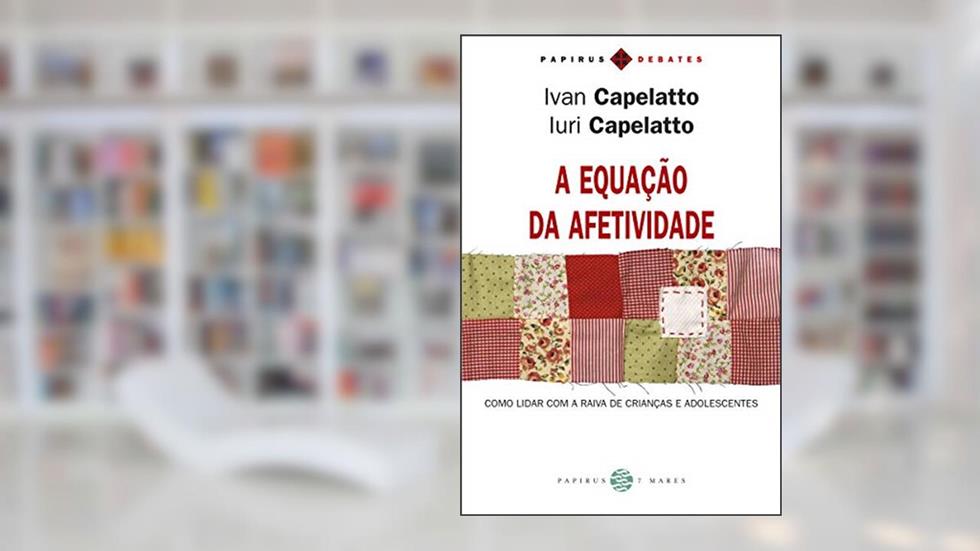 A equação da afetividade: Como lidar com a raiva de crianças e adolescentes, do autor Ivan Capelatto; Iuri Capelatto