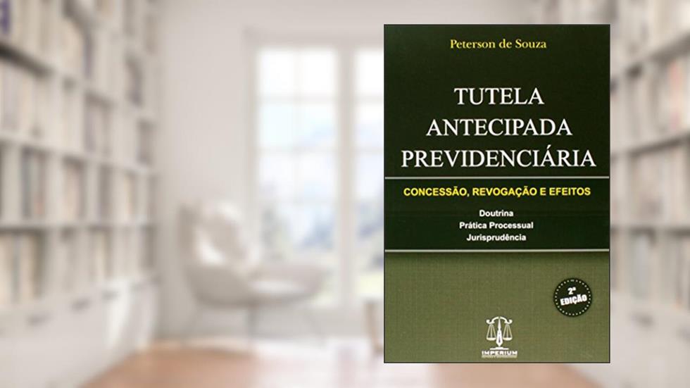 Tutela Antecipada Previdenciária. Concessão, Revogação e Efeitos, do autor Peterson de Souza