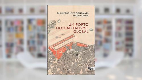 Capa de Um Porto no Capitalismo Global: Desvendando a Acumulação Entrelaçada no rio de Janeiro, do autor Guilherme Leite Gonçalves; Sérgio Costa