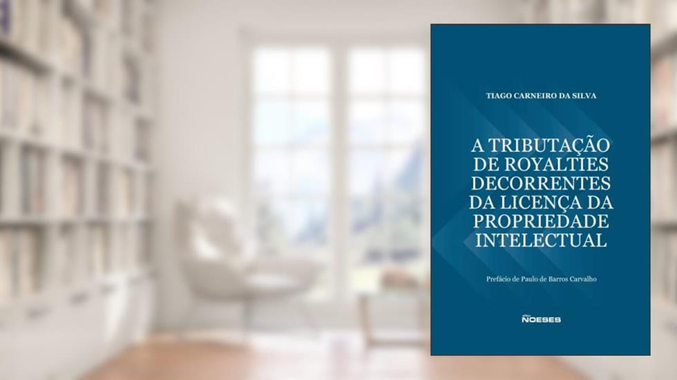 A Tributação de Royalties Decorrentes da Licença da Propriedade Intelectual, do autor Tiago Carneiro da Silva
