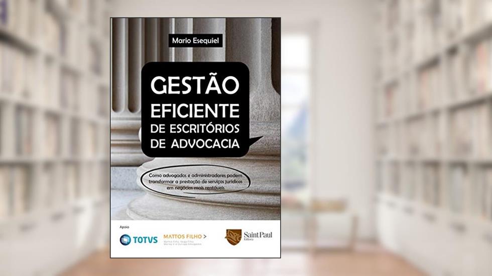 Gestão Eficiente de Escritórios de Advocacia: Como Advogados e Administradores Podem Transformar a Prestação de Serviços Jurídicos em Negócios Mais Rentáveis, do autor Mario Esequiel