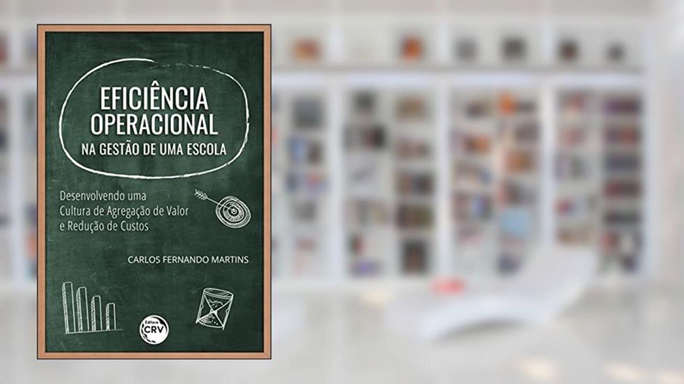Eficiência operacional na gestão de uma escola: desenvolvendo uma cultura de agregação de valor e redução de custos, do autor Carlos Fernando Martins