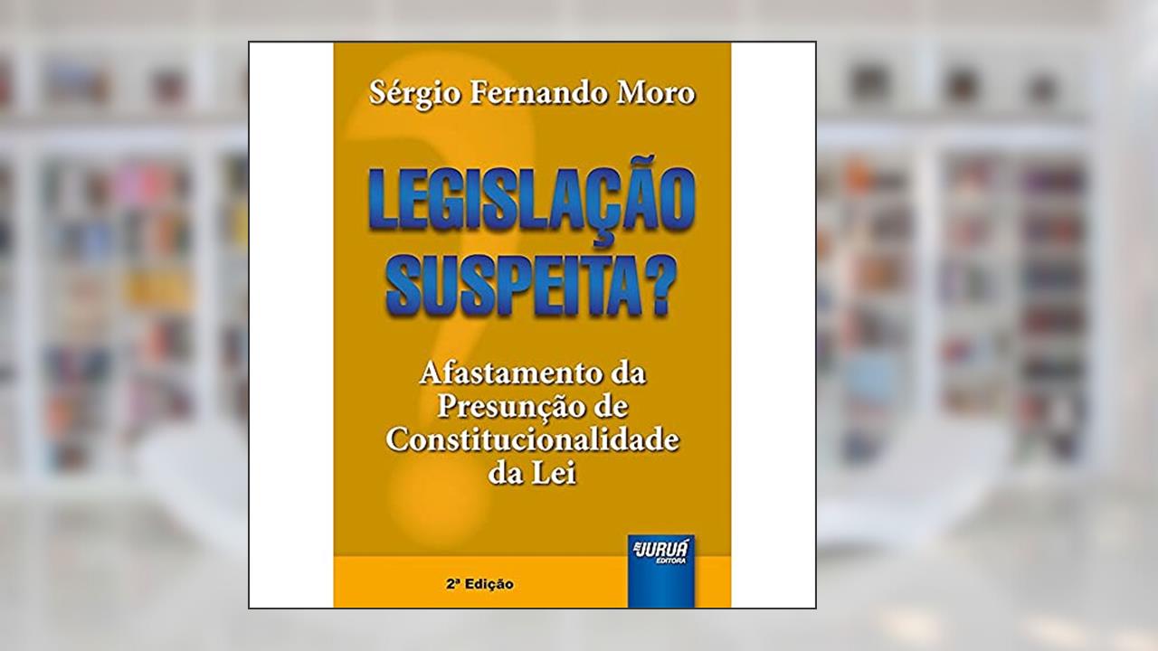 Legislação Suspeita?: Afastamento da Presunção de Constitucionalidade da Lei, do autor Sérgio Fernando Moro