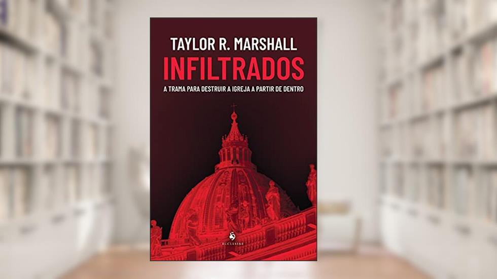 Infiltrados: A Trama Para Destruir A Igreja A Partir De Dentro, do autor Taylor R. Marshall