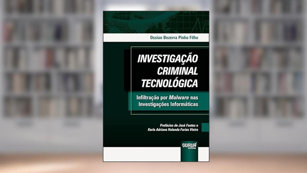 Investigação Criminal Tecnológica - Infiltração por Malware nas Investigações Informáticas, do autor Ossian Bezerra Pinho Filho
