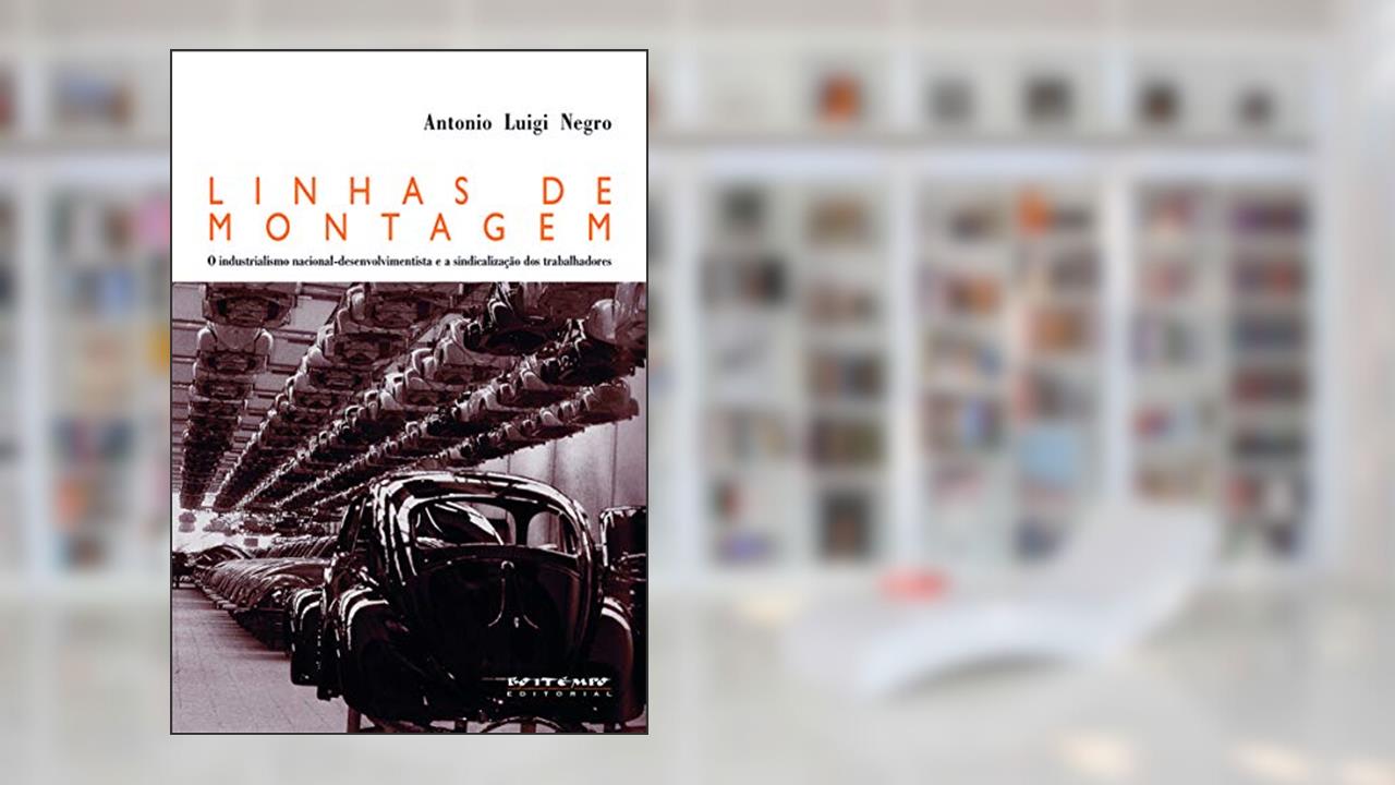 Linhas de Montagem: o Industrialismo Nacional-desenvolvimentista e a Sindicalização dos Trabalhadores, do autor Antonio Luigi Negro